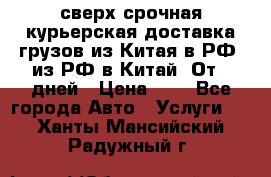 сверх-срочная курьерская доставка грузов из Китая в РФ, из РФ в Китай. От 4 дней › Цена ­ 1 - Все города Авто » Услуги   . Ханты-Мансийский,Радужный г.